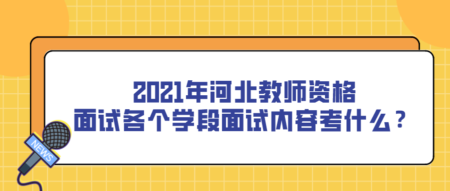 2021年河北教師資格面試各個學(xué)段面試內(nèi)容考什么？