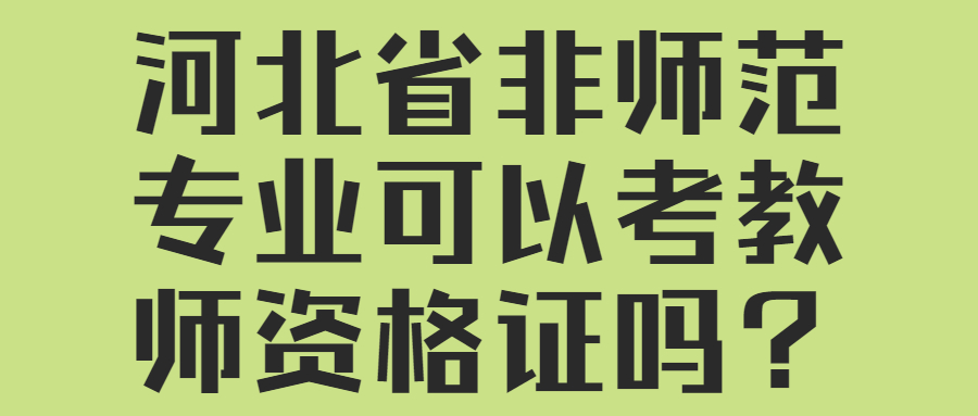 河北省非師范專業(yè)可以考教師資格證嗎？