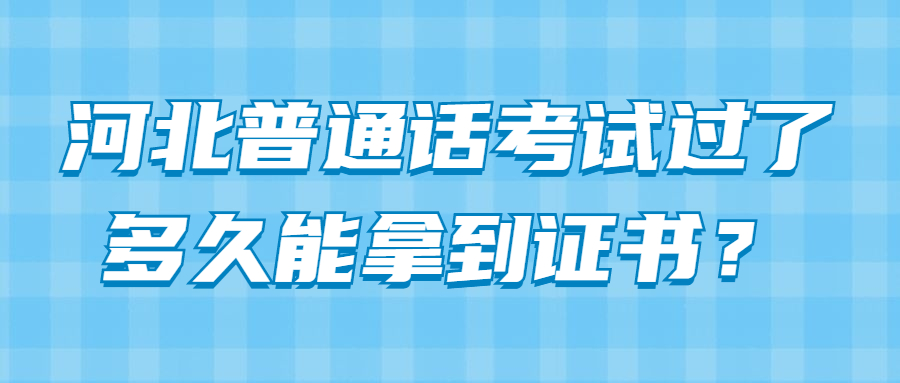 河北普通話考試過(guò)了多久能拿到證書？