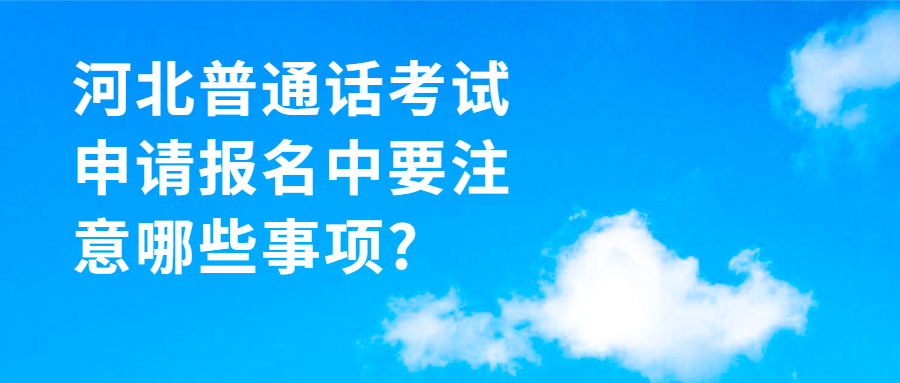 河北普通話考試申請報名中要注意哪些事項?