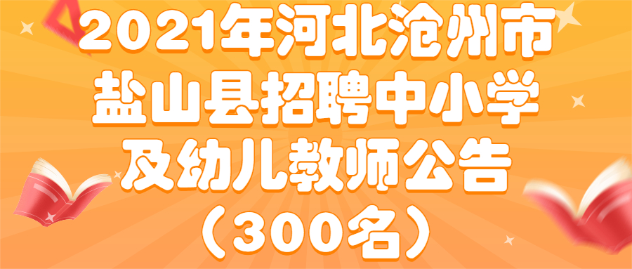 2021年河北滄州市鹽山縣招聘中小學及幼兒教師公告(300名)