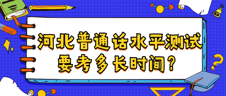 河北普通話水平測(cè)試要考多長(zhǎng)時(shí)間？