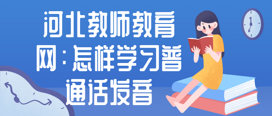 河北教師教育網(wǎng)：怎樣學習普通話發(fā)音
