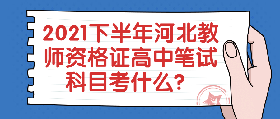 2021下半年河北教師資格證高中筆試科目考什么？