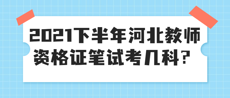 2021下半年河北教師資格證筆試考幾科？