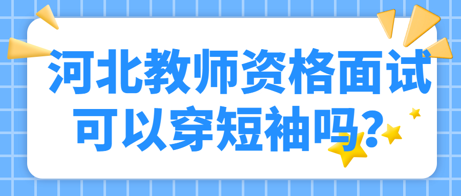 河北教師資格面試可以穿短袖嗎？