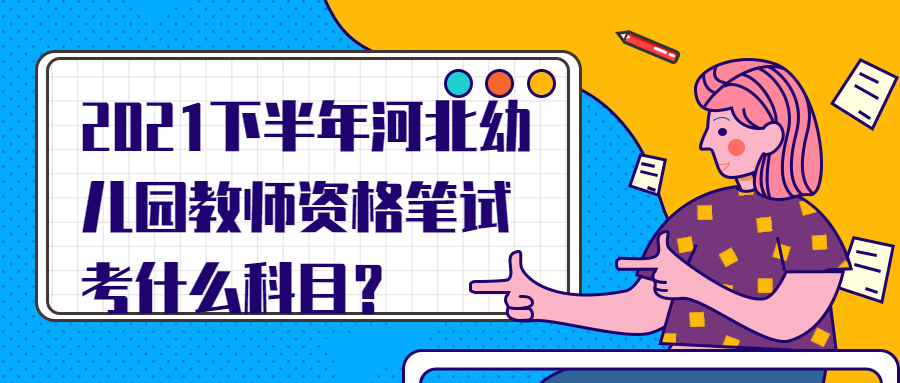 2021下半年河北幼兒園教師資格筆試考什么科目？