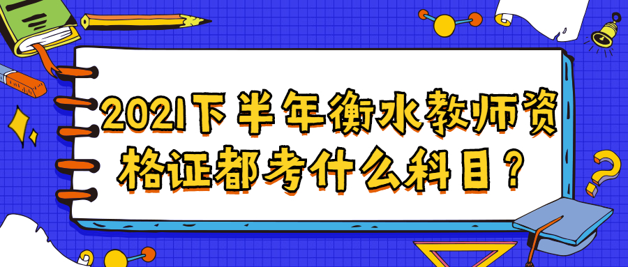 2021下半年衡水教師資格證都考什么科目?