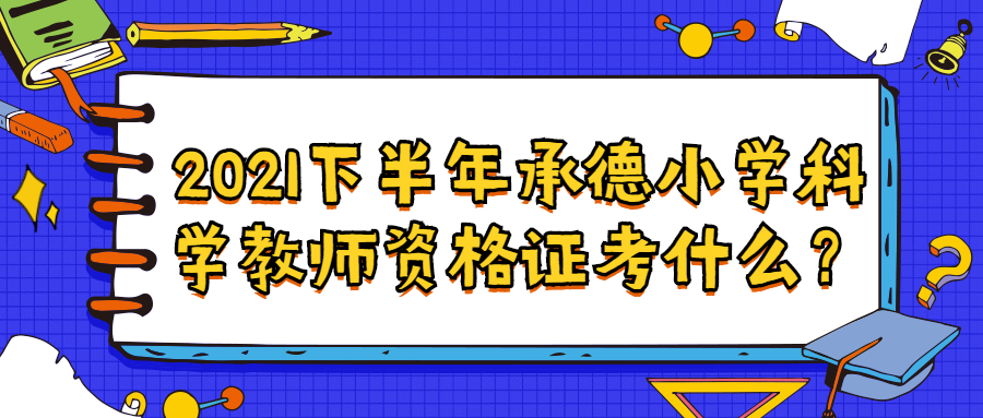 2021下半年承德小學(xué)科學(xué)教師資格證考什么?