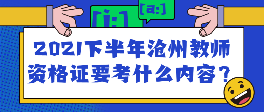 2021下半年滄州教師資格證要考什么內容?