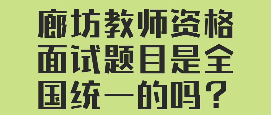 廊坊教師資格面試題目是全國統一的嗎？