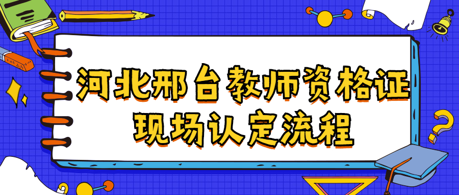 河北邢臺教師資格證現場認定流程