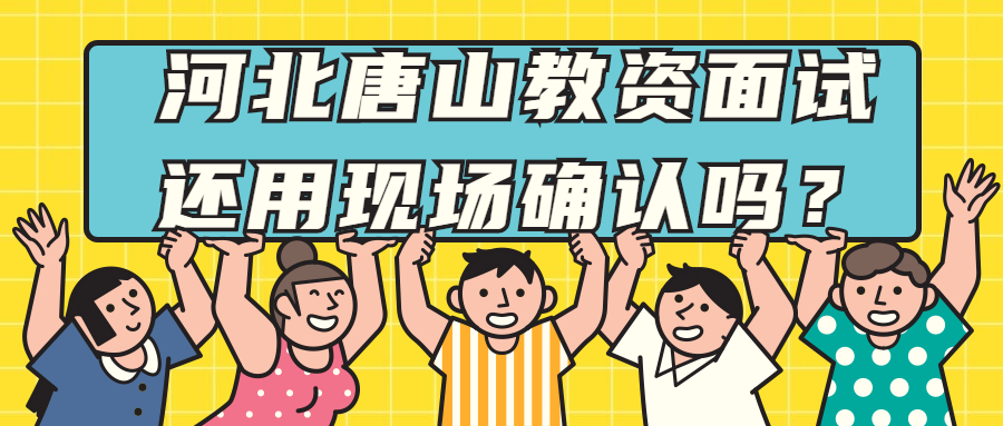 河北唐山教資面試還用現場確認嗎?