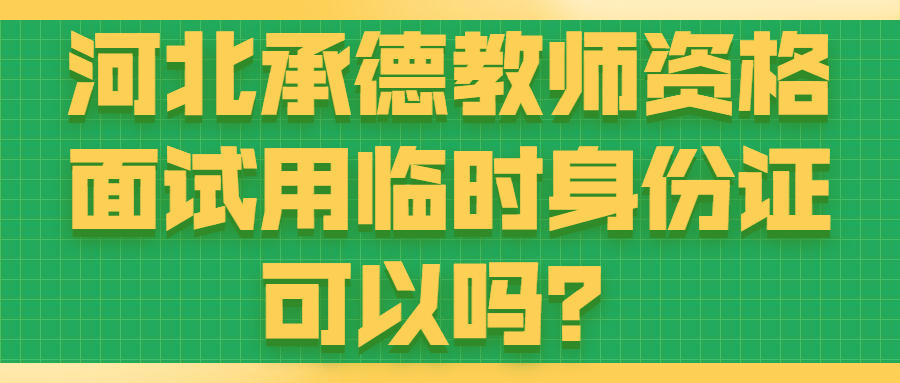 河北承德教師資格面試用臨時身份證可以嗎？