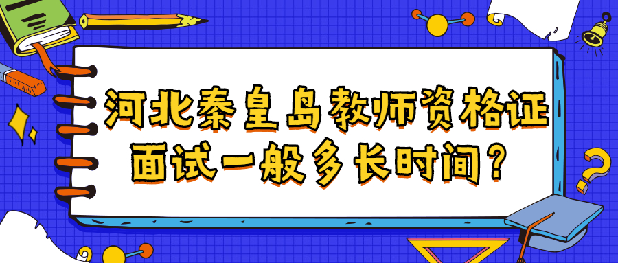 河北秦皇島教師資格證面試一般多長時間?