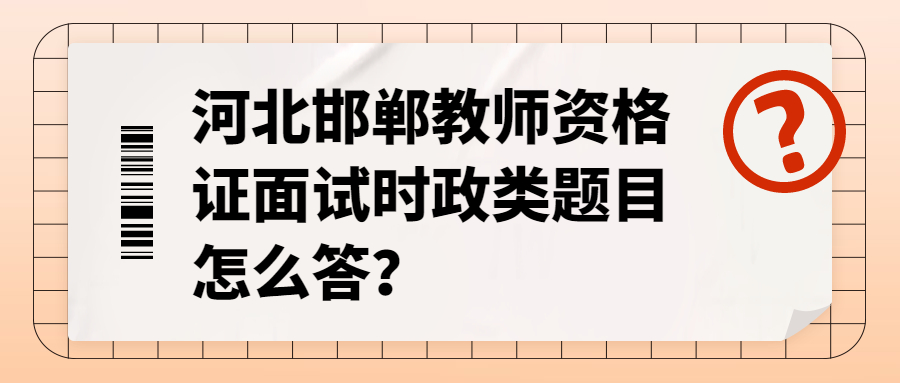 河北邯鄲教師資格證面試時政類題目怎么答?