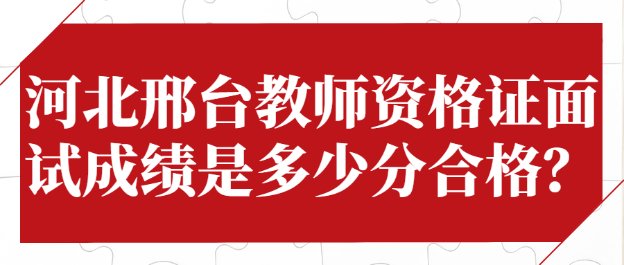 河北邢臺教師資格證面試成績是多少分合格?