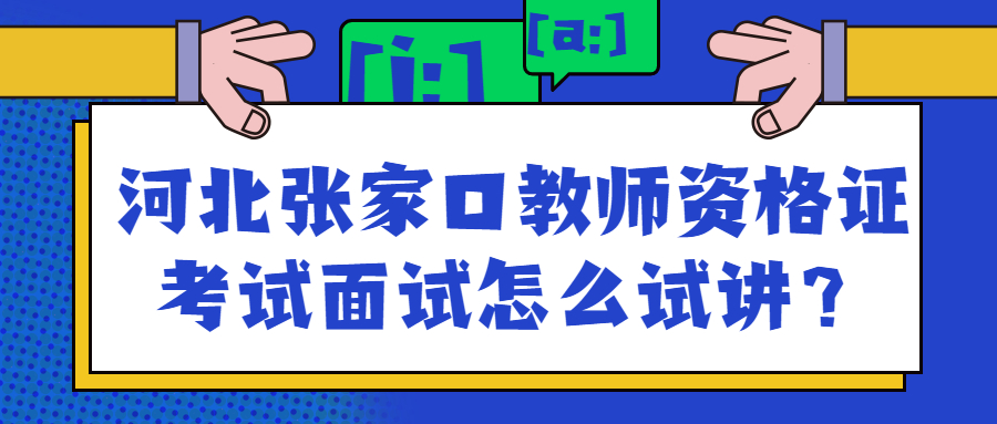 河北張家口教師資格證考試面試怎么試講?