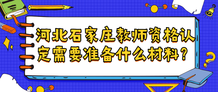 河北石家莊教師資格認定需要準備什么材料？