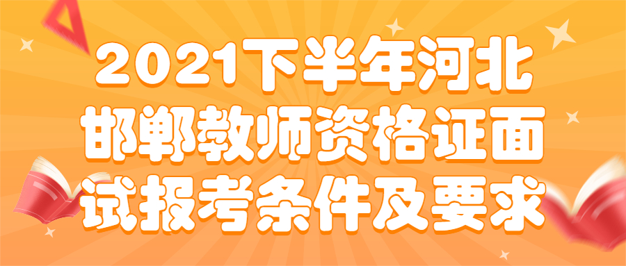 2021下半年河北邯鄲教師資格證面試報考條件及要求