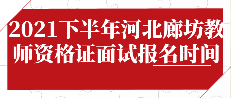 2021下半年河北廊坊教師資格證面試報名時間