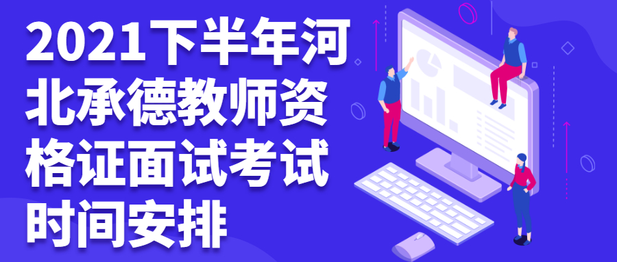 2021下半年河北承德教師資格證面試考試時間安排
