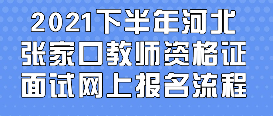 2021下半年河北張家口教師資格證面試網上報名流程