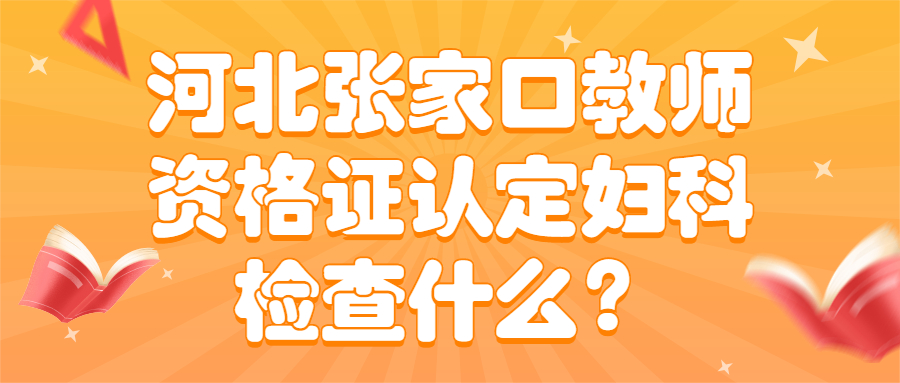 河北張家口教師資格證認定婦科檢查什么？