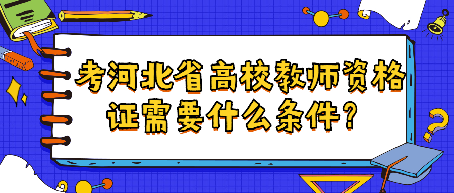考河北省高校教師資格證需要什么條件?