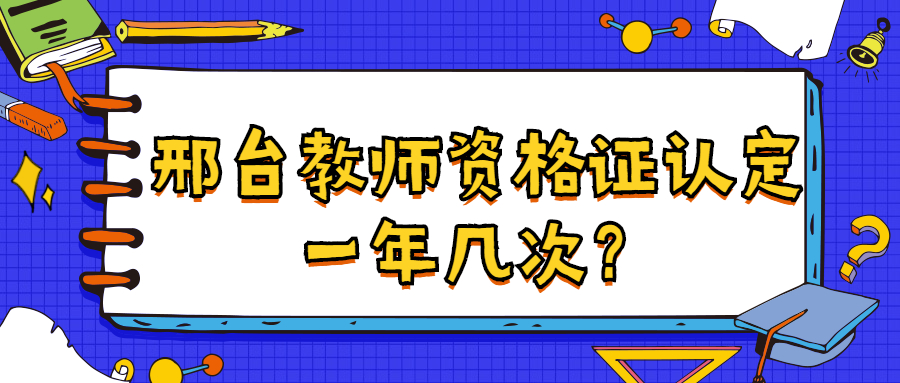 邢臺教師資格證認(rèn)定一年幾次？