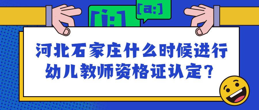 河北石家莊什么時候進(jìn)行幼兒教師資格證認(rèn)定？