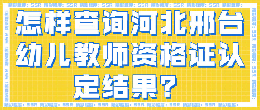 怎樣查詢河北邢臺幼兒教師資格證認定結果?