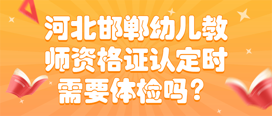 河北邯鄲幼兒教師資格證認定時需要體檢嗎？