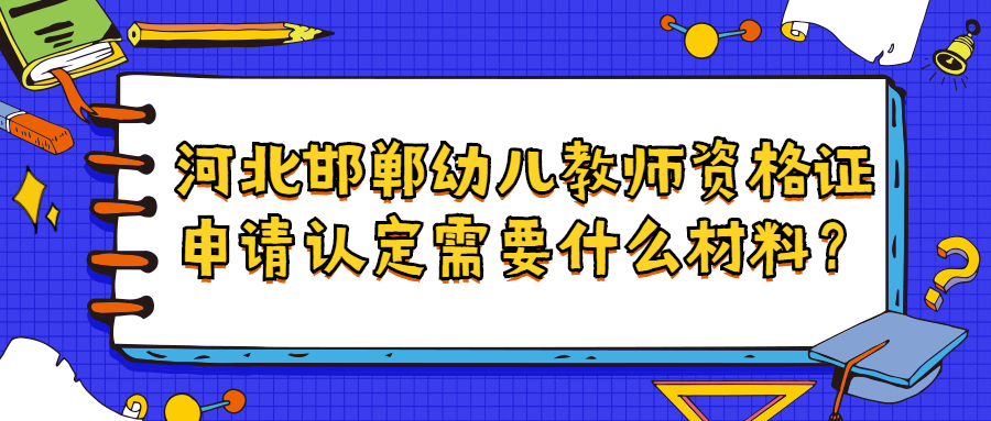 河北邯鄲幼兒教師資格證申請(qǐng)認(rèn)定需要什么材料?