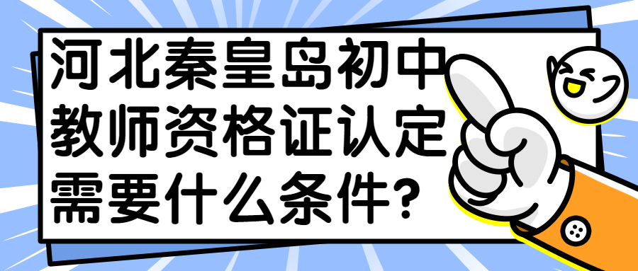 河北秦皇島初中教師資格證認定需要什么條件？