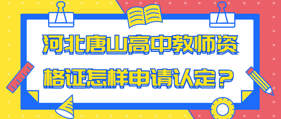河北唐山高中教師資格證怎樣申請認(rèn)定？