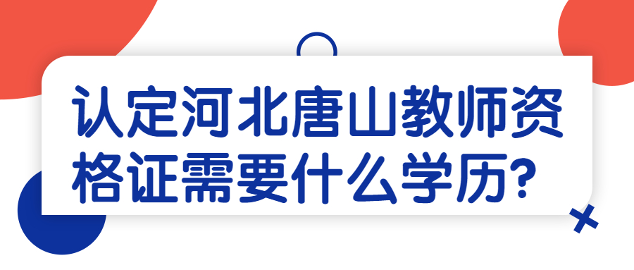 認(rèn)定河北唐山教師資格證需要什么學(xué)歷?