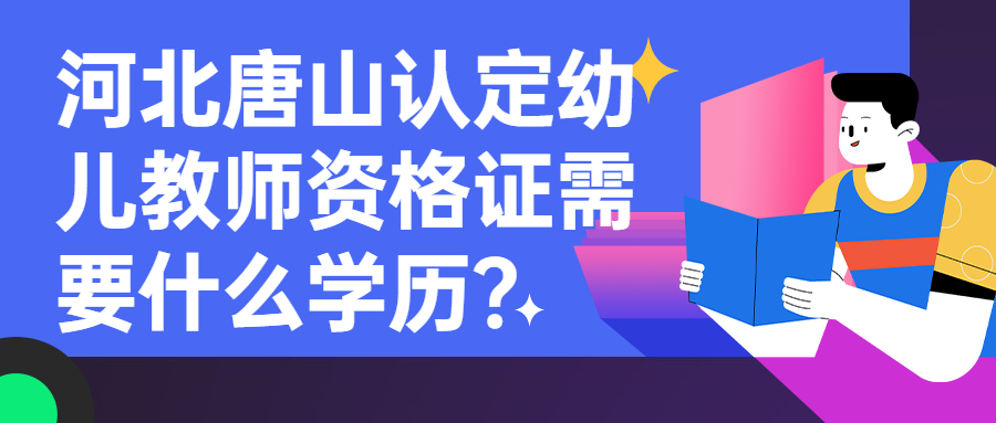 河北唐山認定幼兒教師資格證需要什么學歷？