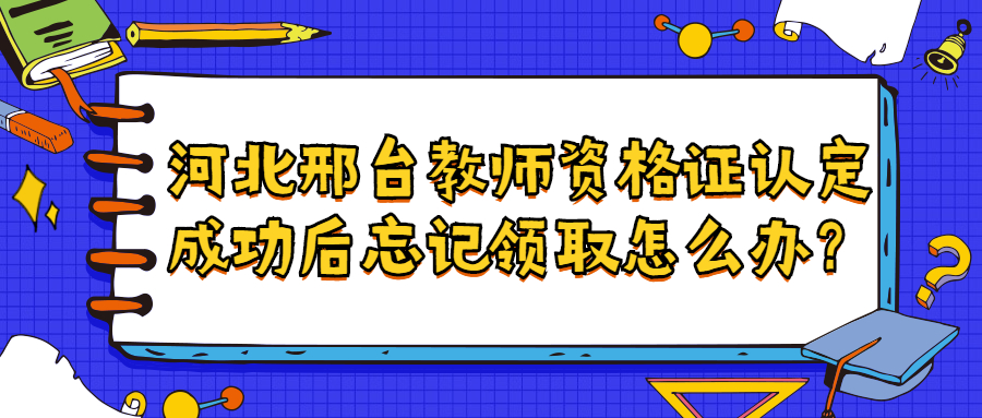 河北邢臺教師資格證認定成功后忘記領取怎么辦？