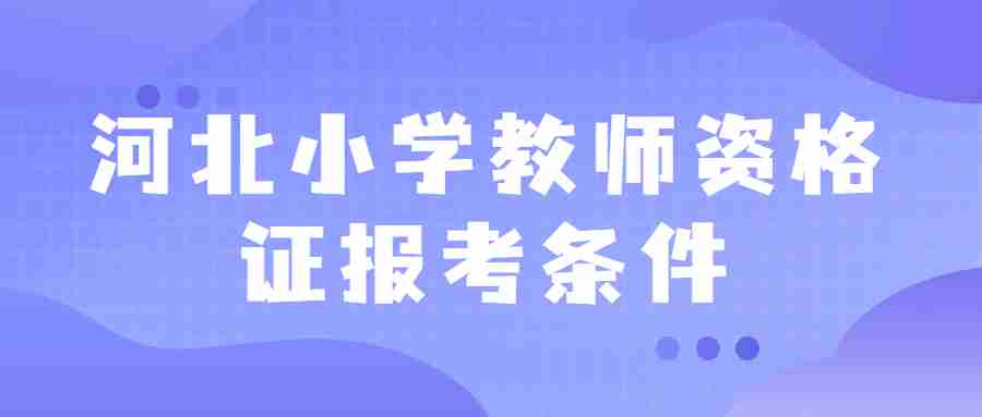 河北小學(xué)教師資格證報(bào)考條件