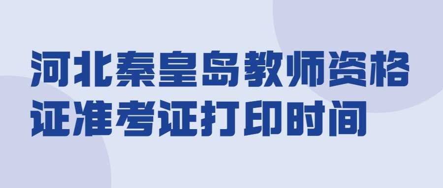 河北秦皇島教師資格證準考證打印時間