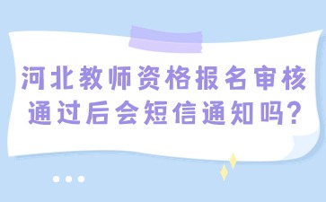 河北教師資格報名審核通過后會短信通知嗎?