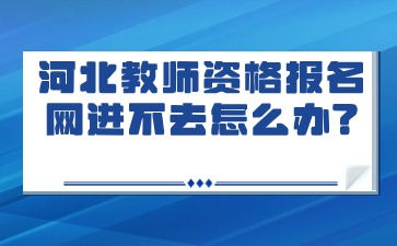 河北教師資格報名網進不去怎么辦?