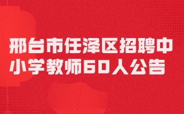 邢臺市任澤區招聘中小學教師60人公告