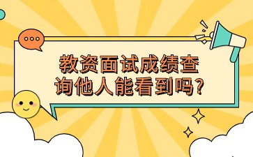 河北教師資格證面試成績查詢其他人能看到嗎?