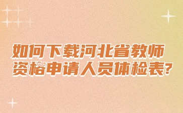 如何下載河北省教師資格申請(qǐng)人員體檢表?