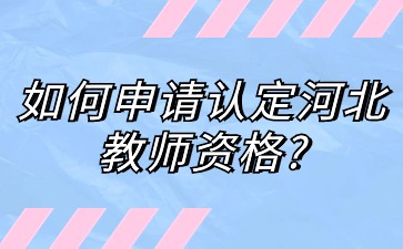 如何申請認(rèn)定河北教師資格?