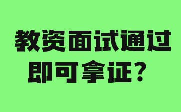 河北教師資格面試過(guò)了就能拿證了嗎?
